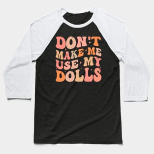 Don't make me use my dolls Baseball T-Shirt